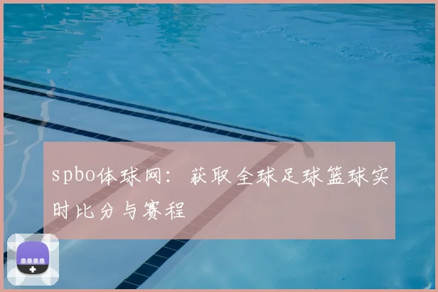 spbo体球网：获取全球足球篮球实时比分与赛程