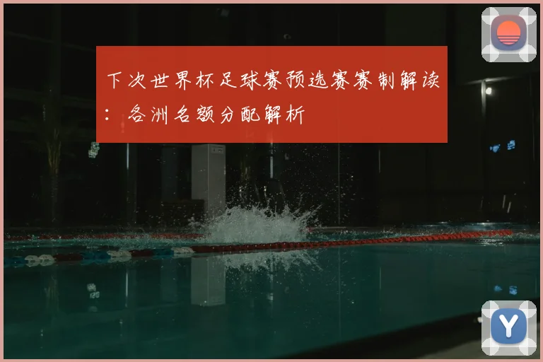 下次世界杯足球赛预选赛赛制解读：各洲名额分配解析