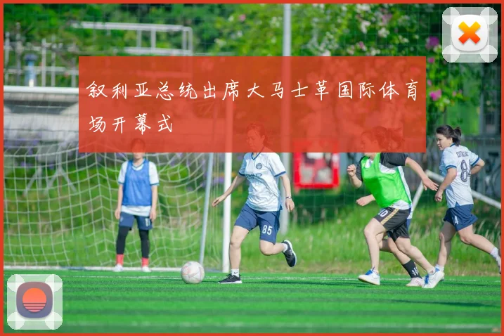 叙利亚总统出席大马士革国际体育场开幕式