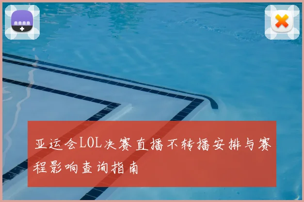 亚运会LOL决赛直播不转播安排与赛程影响查询指南