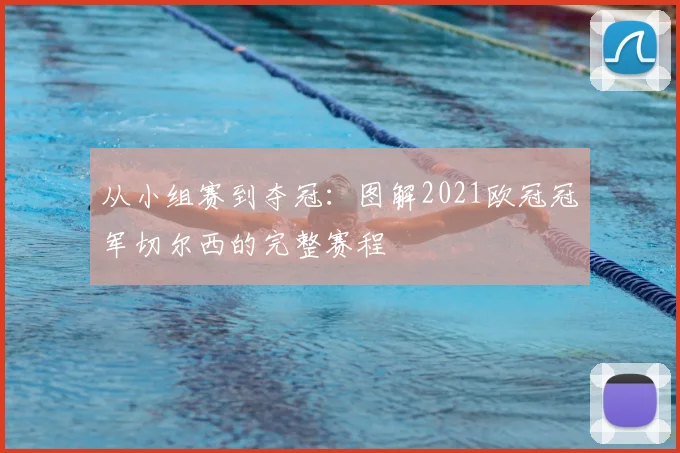 从小组赛到夺冠：图解2021欧冠冠军切尔西的完整赛程
