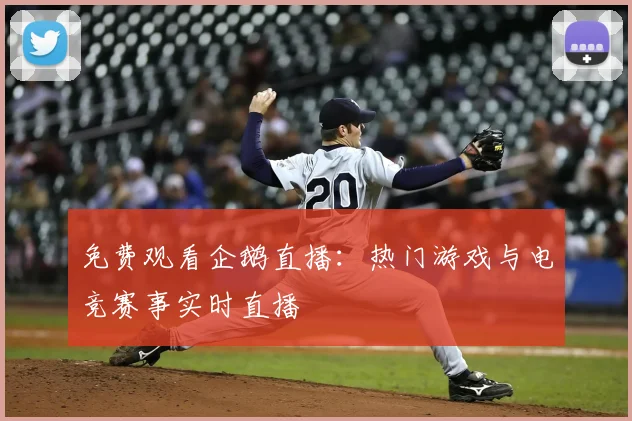 免费观看企鹅直播：热门游戏与电竞赛事实时直播