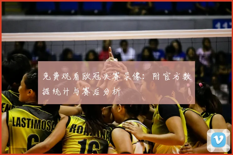 免费观看欧冠决赛录像：附官方数据统计与赛后分析