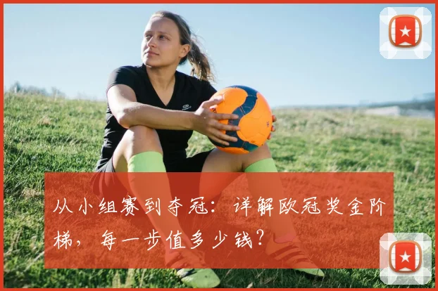 从小组赛到夺冠：详解欧冠奖金阶梯，每一步值多少钱？