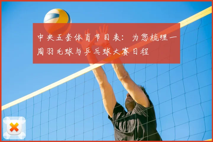 中央五套体育节目表:为您梳理一周羽毛球与乒乓球大赛日程