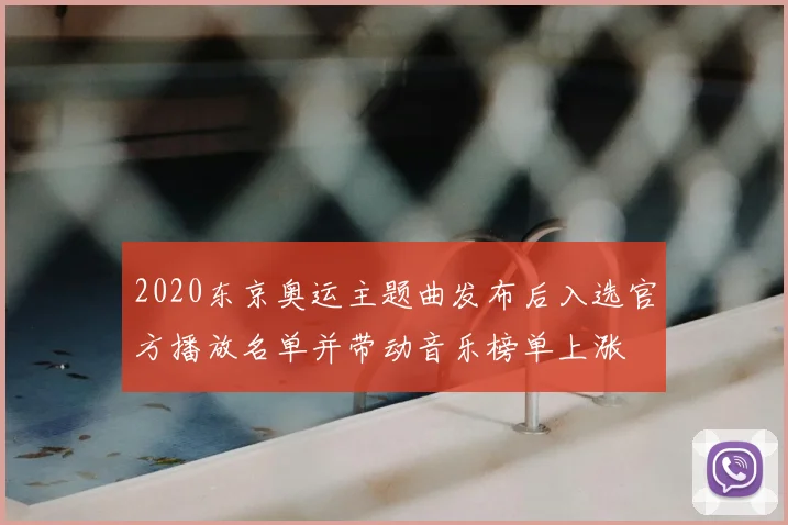 2020东京奥运主题曲发布后入选官方播放名单并带动音乐榜单上涨