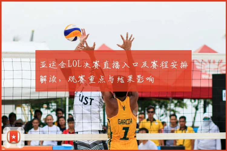 亚运会LOL决赛直播入口及赛程安排解读，观赛重点与结果影响