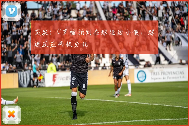 突发:C罗被拍到在球场边小便,球迷反应两极分化