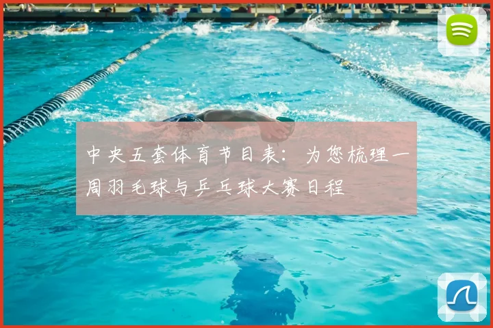 中央五套体育节目表：为您梳理一周羽毛球与乒乓球大赛日程