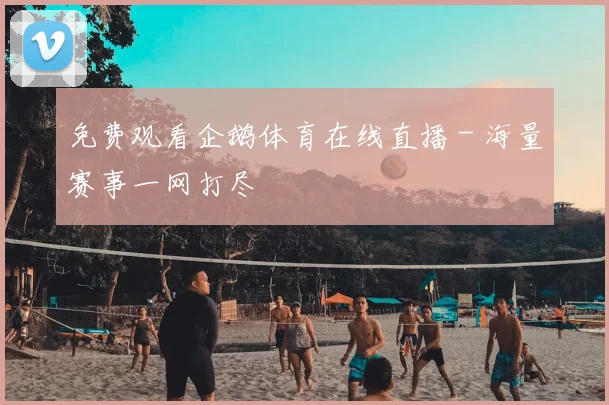 免费观看企鹅体育在线直播 - 海量赛事一网打尽