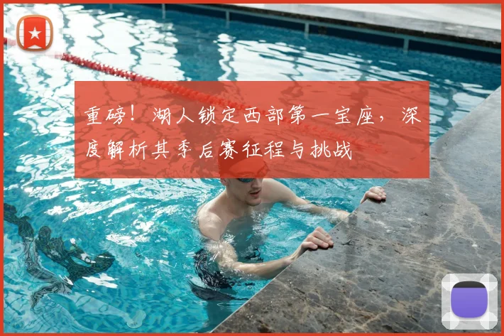重磅！湖人锁定西部第一宝座，深度解析其季后赛征程与挑战