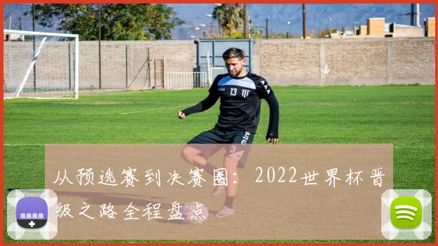 从预选赛到决赛圈：2022世界杯晋级之路全程盘点