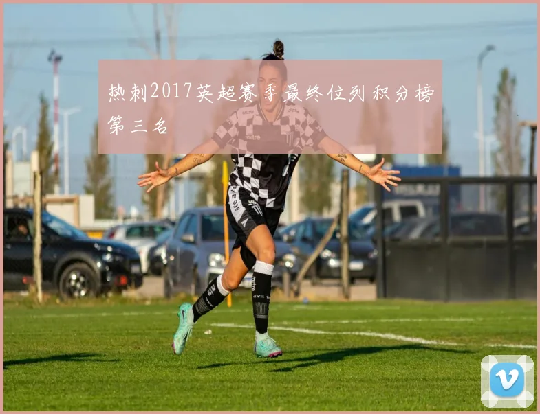 热刺2017英超赛季最终位列积分榜第三名