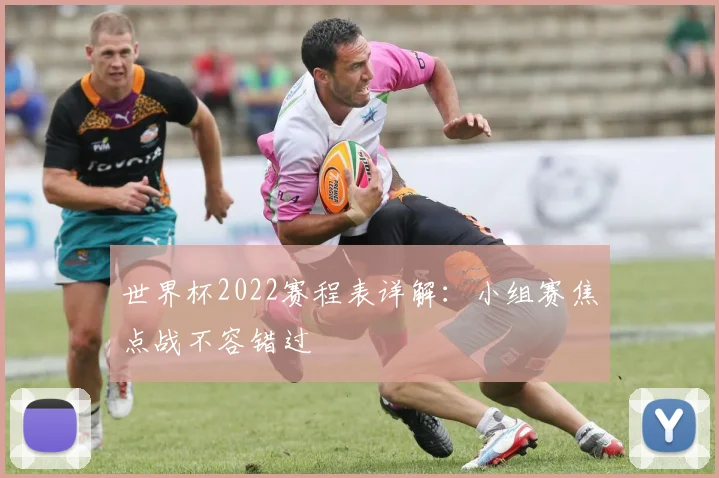 世界杯2022赛程表详解：小组赛焦点战不容错过