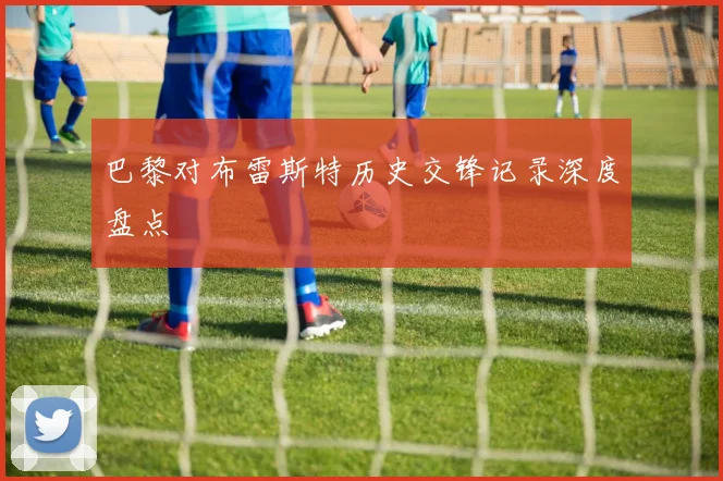 巴黎对布雷斯特历史交锋记录深度盘点