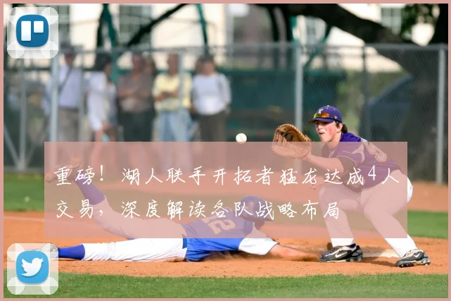 重磅！湖人联手开拓者猛龙达成4人交易，深度解读各队战略布局
