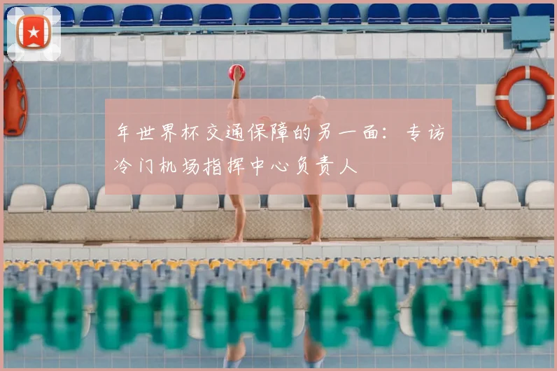 年世界杯交通保障的另一面：专访冷门机场指挥中心负责人