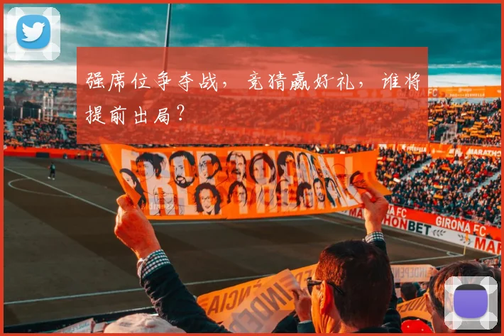 强席位争夺战,竞猜赢好礼,谁将提前出局?