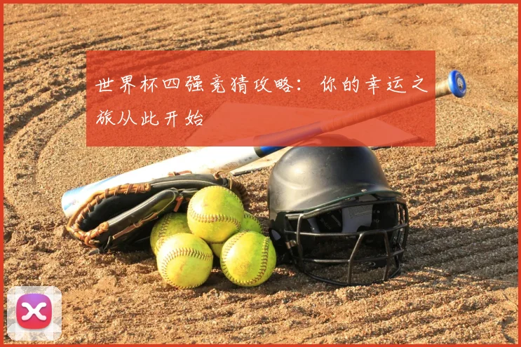 世界杯四强竞猜攻略：你的幸运之旅从此开始