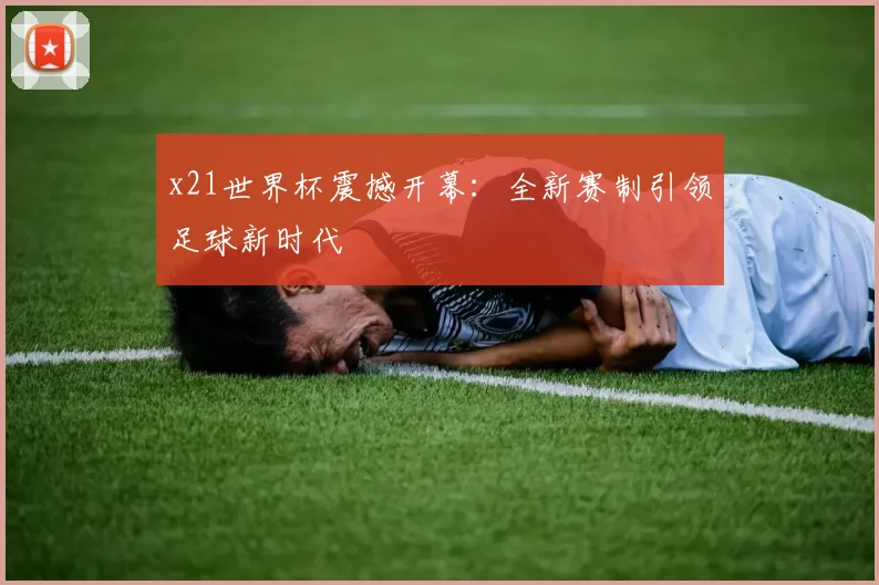 x21世界杯震撼开幕：全新赛制引领足球新时代