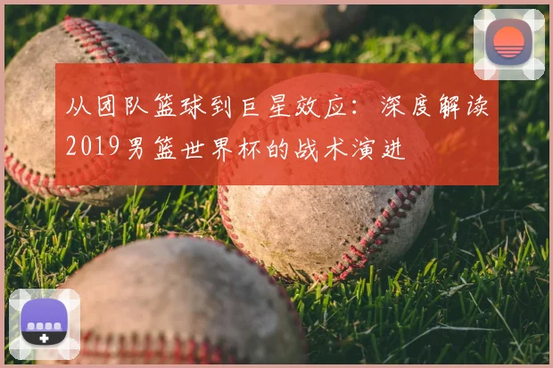 从团队篮球到巨星效应：深度解读2019男篮世界杯的战术演进