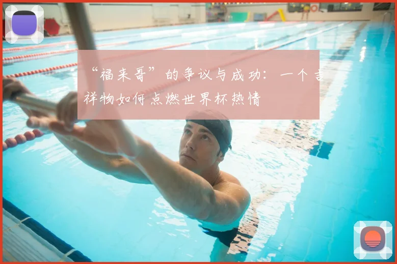 “福来哥”的争议与成功：一个吉祥物如何点燃世界杯热情
