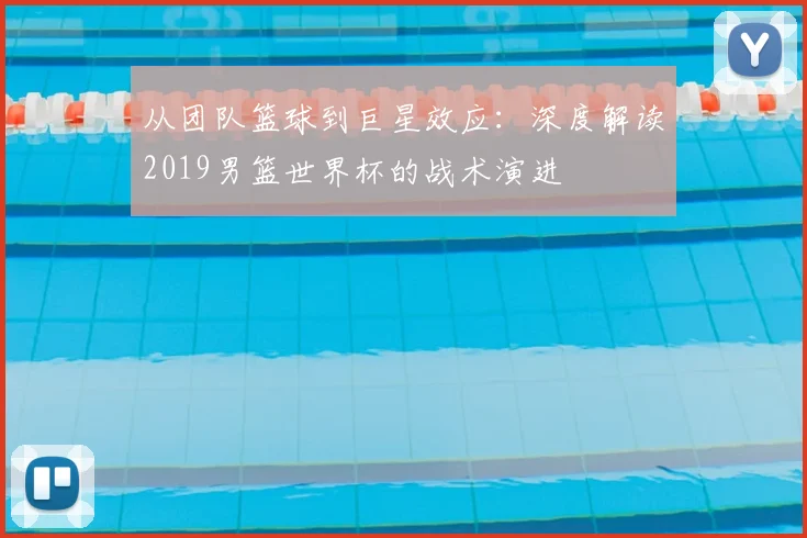 从团队篮球到巨星效应：深度解读2019男篮世界杯的战术演进