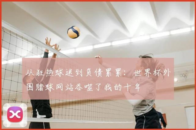 从狂热球迷到负债累累：世界杯外围赌球网站吞噬了我的十年