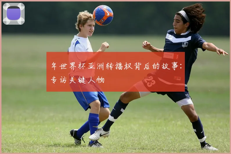 年世界杯亚洲转播权背后的故事：专访关键人物