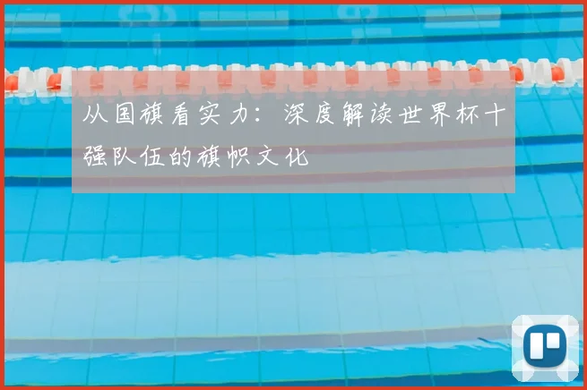 从国旗看实力：深度解读世界杯十强队伍的旗帜文化
