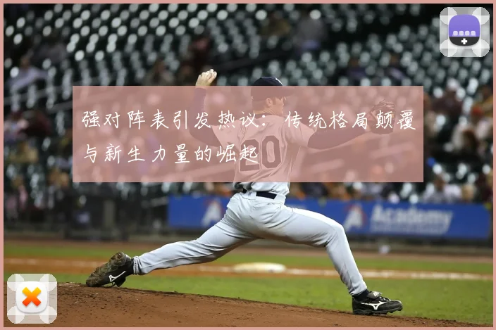 强对阵表引发热议：传统格局颠覆与新生力量的崛起