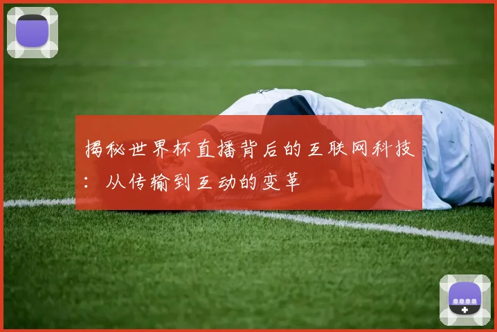 揭秘世界杯直播背后的互联网科技：从传输到互动的变革